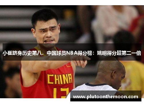 小崔跻身历史第八,中国球员NBA得分榜:姚明得分超第二一倍