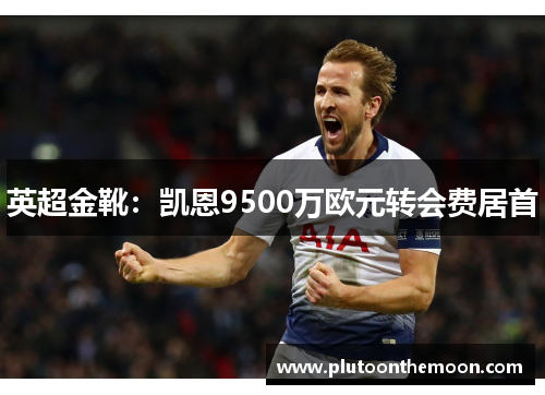 英超金靴:凯恩9500万欧元转会费居首