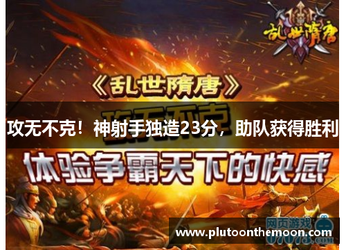 攻无不克!神射手独造23分,助队获得胜利